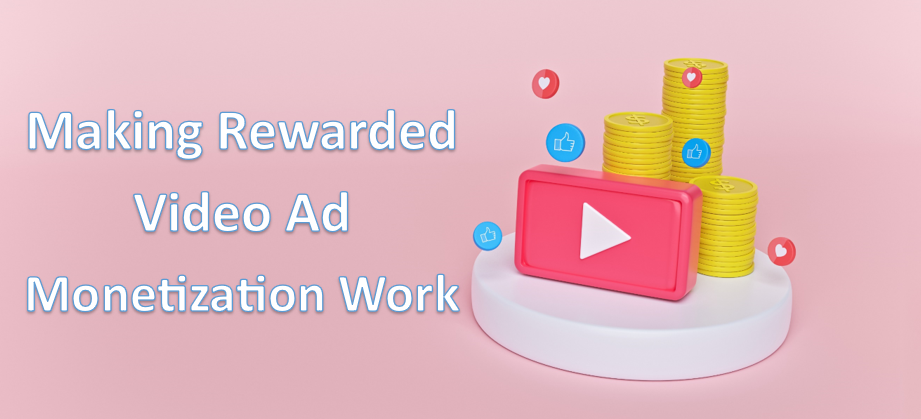 Making Rewarded Video Ad Monetization Work for You